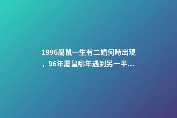 1996屬鼠一生有二婚何時出現，96年屬鼠哪年遇到另一半 96年屬鼠一生有幾次婚姻，96年屬鼠人注定的婚姻-第1張-觀點-玄機派